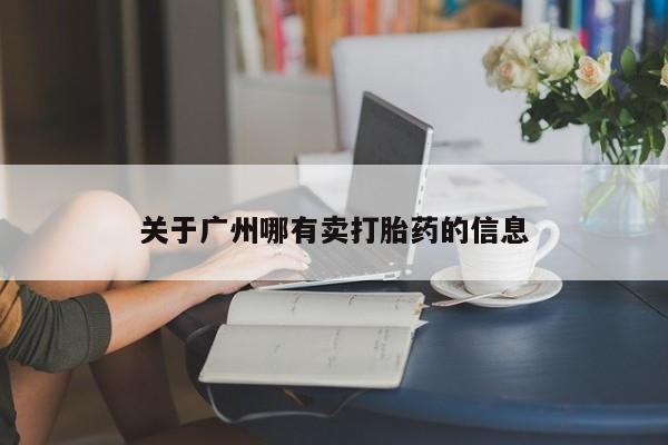 买打胎药的联系方式微信关于广州哪有卖打胎药的信息