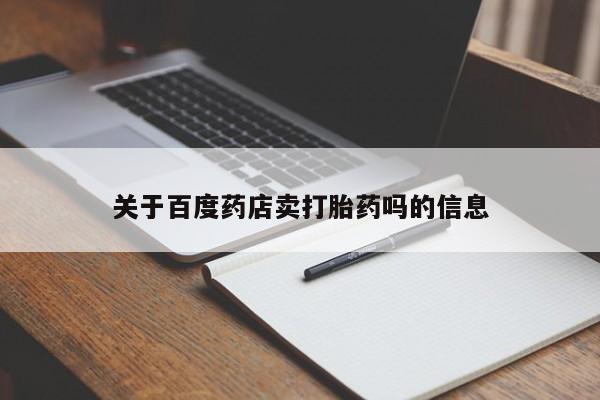 买打胎药的联系方式微信关于百度药店卖打胎药吗的信息