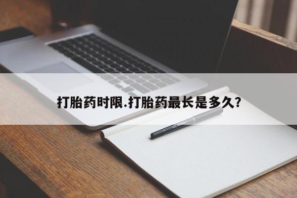 买打胎药的联系方式微信打胎药时限.打胎药最长是多久?